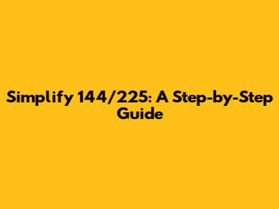 Simplify 144/225: A Step-by-Step Guide