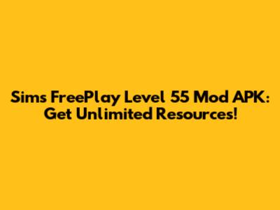 Sims FreePlay Level 55 Mod APK: Get Unlimited Resources!