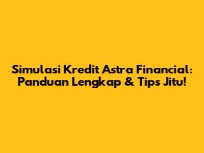 Simulasi Kredit Astra Financial: Panduan Lengkap & Tips Jitu!