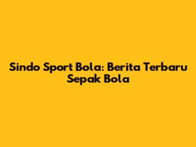 Sindo Sport Bola: Berita Terbaru Sepak Bola