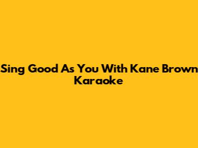 Sing "Good As You" With Kane Brown Karaoke