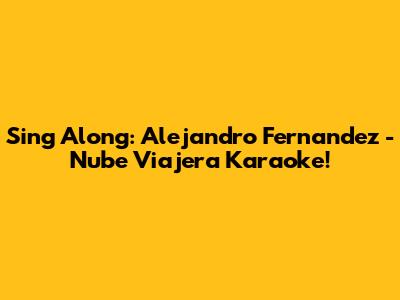 Sing Along: Alejandro Fernandez - Nube Viajera Karaoke!