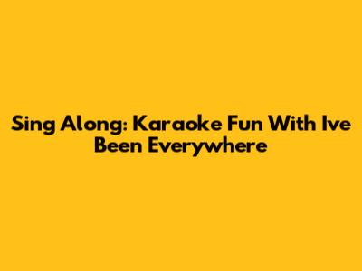 Sing Along: Karaoke Fun With "I've Been Everywhere"