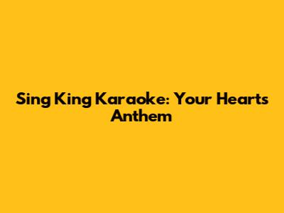 Sing King Karaoke: Your Heart's Anthem