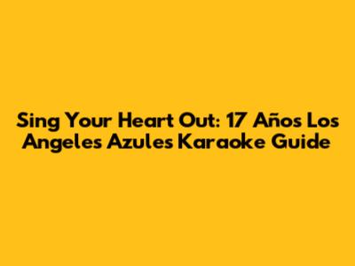 Sing Your Heart Out: 17 Años Los Angeles Azules Karaoke Guide