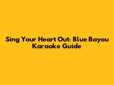Sing Your Heart Out: Blue Bayou Karaoke Guide