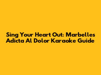 Sing Your Heart Out: Marbelle's 'Adicta Al Dolor' Karaoke Guide