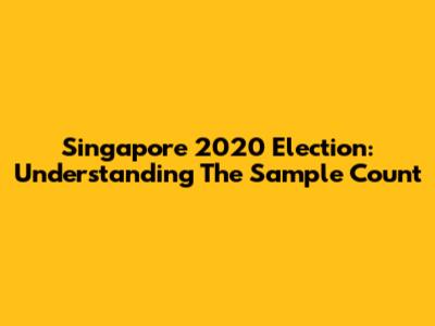Singapore 2020 Election: Understanding The Sample Count