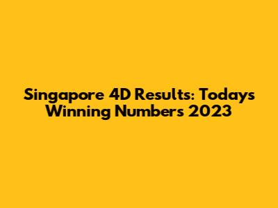 Singapore 4D Results: Today's Winning Numbers 2023
