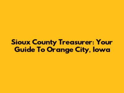 Sioux County Treasurer: Your Guide To Orange City, Iowa