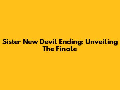 Sister New Devil Ending: Unveiling The Finale