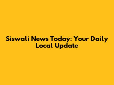 Siswali News Today: Your Daily Local Update