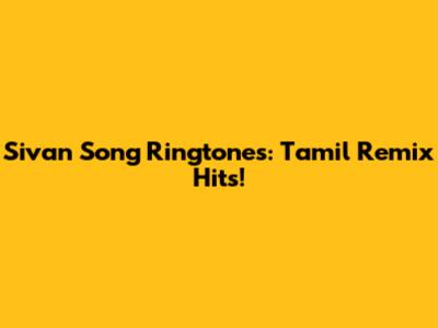 Sivan Song Ringtones: Tamil Remix Hits!