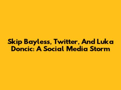 Skip Bayless, Twitter, And Luka Doncic: A Social Media Storm