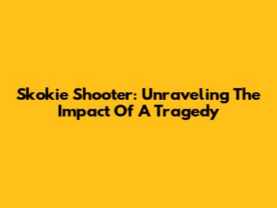 Skokie Shooter: Unraveling The Impact Of A Tragedy
