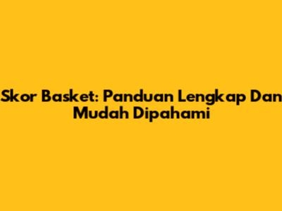 Skor Basket: Panduan Lengkap Dan Mudah Dipahami