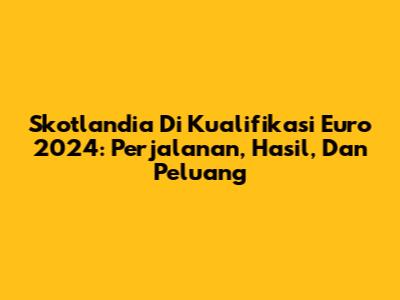 Skotlandia Di Kualifikasi Euro 2024: Perjalanan, Hasil, Dan Peluang
