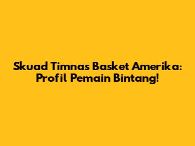 Skuad Timnas Basket Amerika: Profil Pemain Bintang!