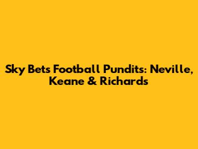 Sky Bet's Football Pundits: Neville, Keane & Richards