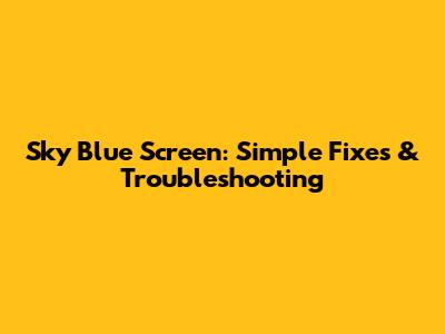 Sky Blue Screen: Simple Fixes & Troubleshooting