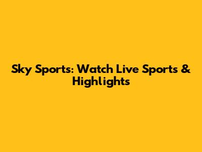 Sky Sports: Watch Live Sports & Highlights