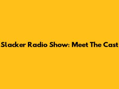 Slacker Radio Show: Meet The Cast