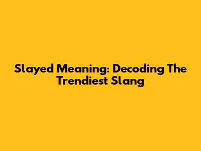 Slayed Meaning: Decoding The Trendiest Slang