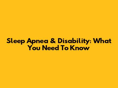 Sleep Apnea & Disability: What You Need To Know