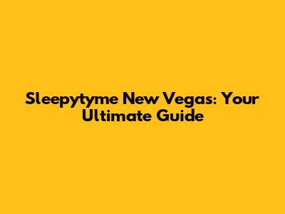 Sleepytyme New Vegas: Your Ultimate Guide