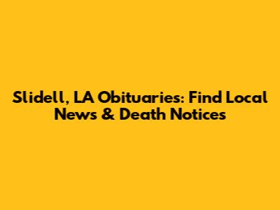 Slidell, LA Obituaries: Find Local News & Death Notices