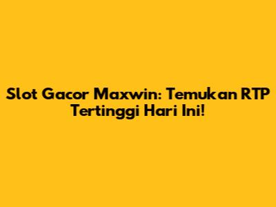 Slot Gacor Maxwin: Temukan RTP Tertinggi Hari Ini!