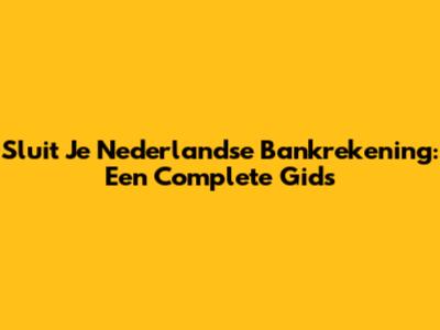Sluit Je Nederlandse Bankrekening: Een Complete Gids