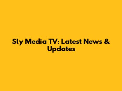 Sly Media TV: Latest News & Updates