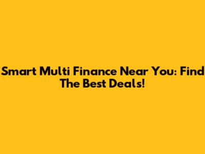 Smart Multi Finance Near You: Find The Best Deals!