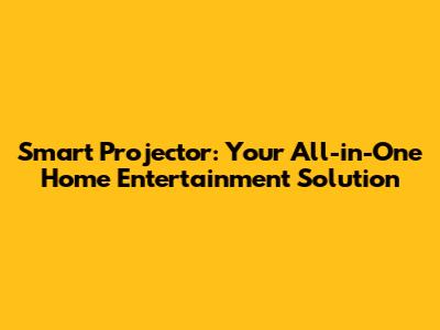 Smart Projector: Your All-in-One Home Entertainment Solution