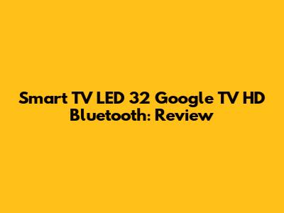 Smart TV LED 32" Google TV HD Bluetooth: Review