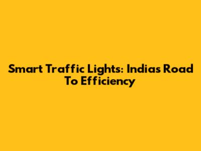 Smart Traffic Lights: India's Road To Efficiency