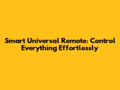 Smart Universal Remote: Control Everything Effortlessly