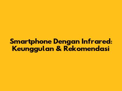 Smartphone Dengan Infrared: Keunggulan & Rekomendasi