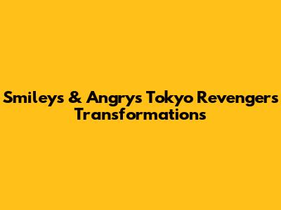 Smiley's & Angry's Tokyo Revengers Transformations