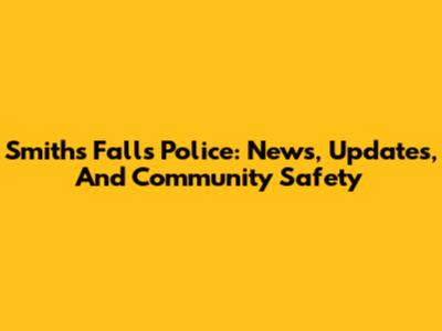 Smiths Falls Police: News, Updates, And Community Safety