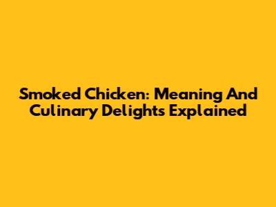 Smoked Chicken: Meaning And Culinary Delights Explained