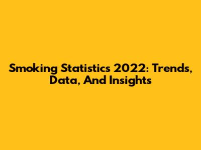 Smoking Statistics 2022: Trends, Data, And Insights