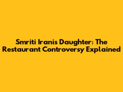 Smriti Irani's Daughter: The Restaurant Controversy Explained