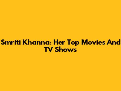 Smriti Khanna: Her Top Movies And TV Shows