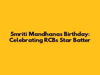 Smriti Mandhana's Birthday: Celebrating RCB's Star Batter