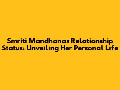 Smriti Mandhana's Relationship Status: Unveiling Her Personal Life