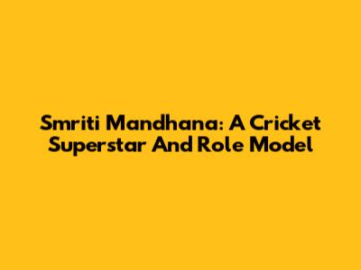 Smriti Mandhana: A Cricket Superstar And Role Model