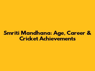 Smriti Mandhana: Age, Career & Cricket Achievements