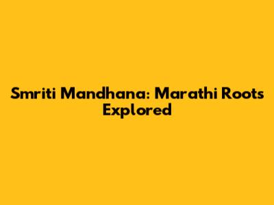 Smriti Mandhana: Marathi Roots Explored